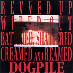 Download Dogpile - Revved Up Wiped Out Battered Shattered Creamed And Reamed